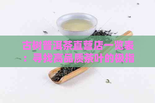 古树普洱茶直营店一览表：寻找高品质茶叶的极指南