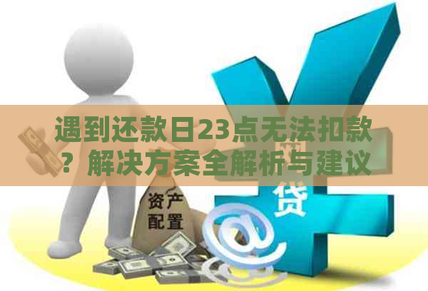 遇到还款日23点无法扣款？解决方案全解析与建议