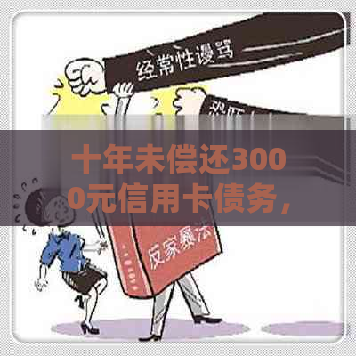 十年未偿还3000元信用卡债务，现在应该如何处理？