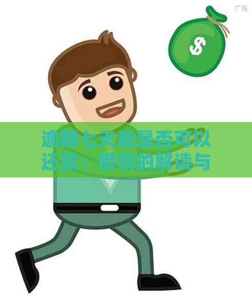 逾期七天后是否可以还款：借呗的解读与建议