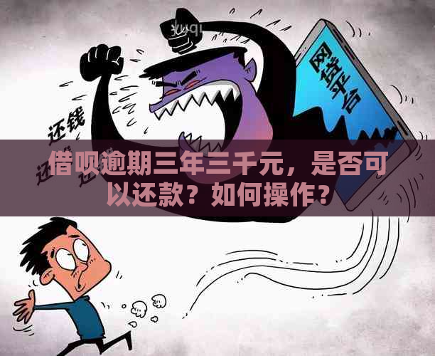 借呗逾期三年三千元，是否可以还款？如何操作？