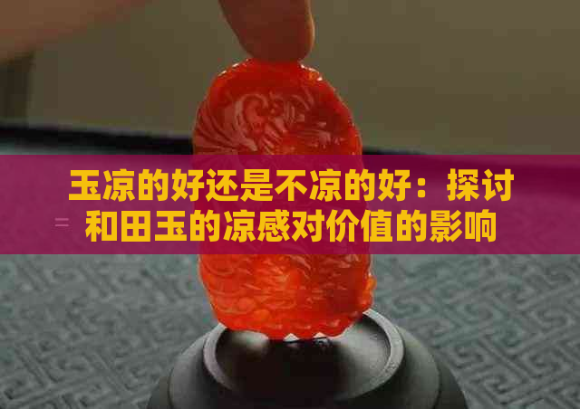 玉凉的好还是不凉的好：探讨和田玉的凉感对价值的影响