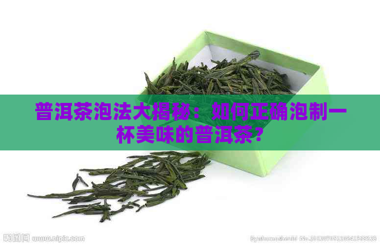 普洱茶泡法大揭秘：如何正确泡制一杯美味的普洱茶？