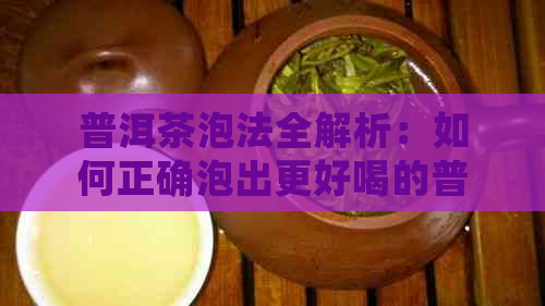 普洱茶泡法全解析：如何正确泡出更好喝的普洱茶？