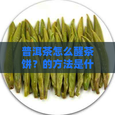 普洱茶怎么醒茶饼？的方法是什么？如何正确地醒茶？