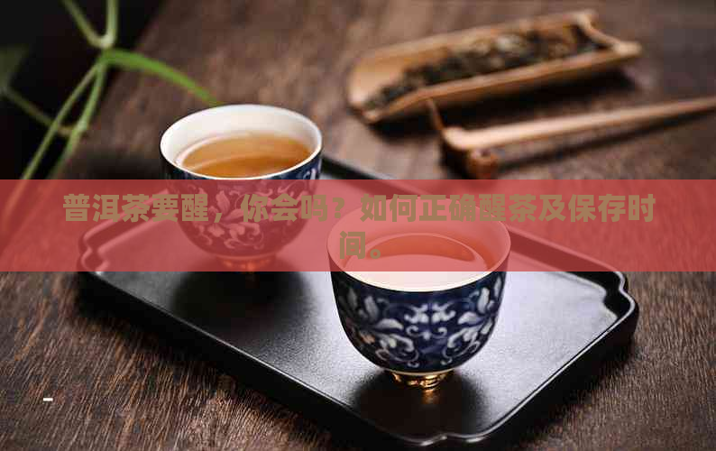 普洱茶要醒，你会吗？如何正确醒茶及保存时间。