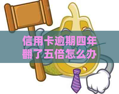 信用卡逾期四年翻了五倍怎么办？会有什么后果？还能继续使用吗？