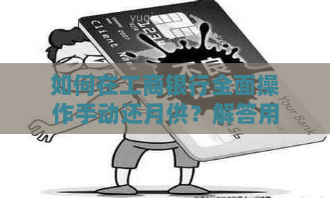 如何在工商银行全面操作手动还月供？解答用户常见疑问及步骤指南