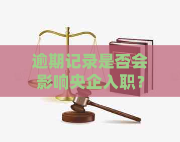 逾期记录是否会影响央企入职？如何解决这个问题？