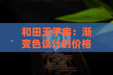 和田玉手串：渐变色设计的价格参考，如何选择合适的价位？