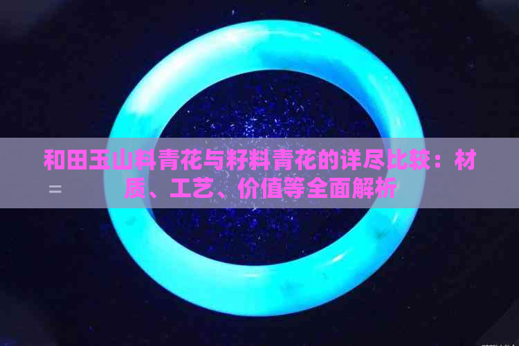 和田玉山料青花与籽料青花的详尽比较：材质、工艺、价值等全面解析