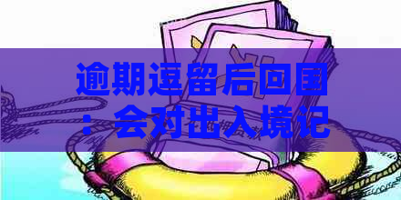 逾期逗留后回国：会对出入境记录产生影响吗？