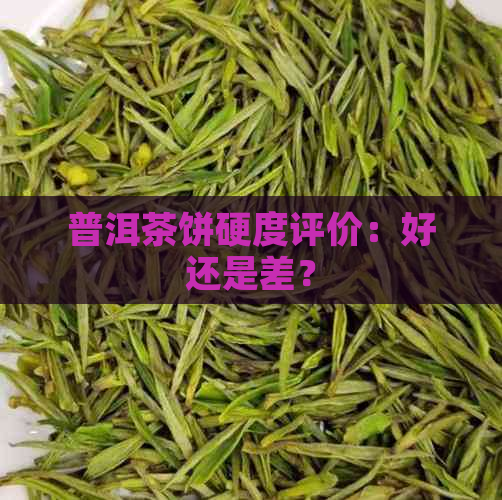 普洱茶饼硬度评价：好还是差？