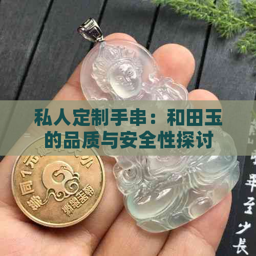 私人定制手串：和田玉的品质与安全性探讨