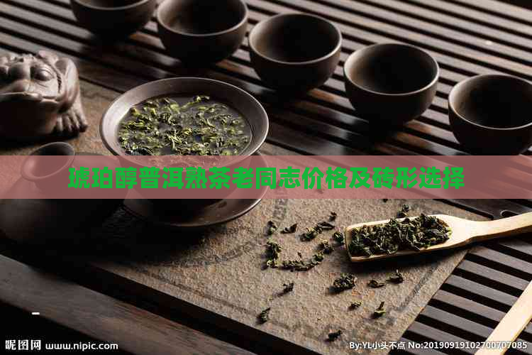 琥珀醇普洱熟茶老同志价格及砖形选择