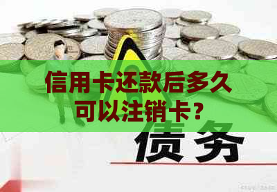 信用卡还款后多久可以注销卡？