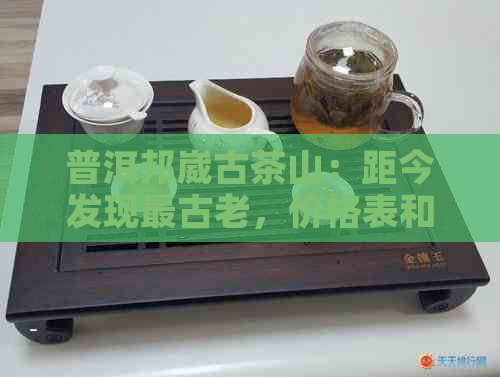 普洱邦崴古茶山：距今发现最古老，价格表和邮票亮相！口感令人惊艳。