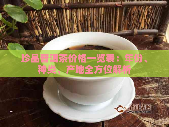 珍品普洱茶价格一览表：年份、种类、产地全方位解析