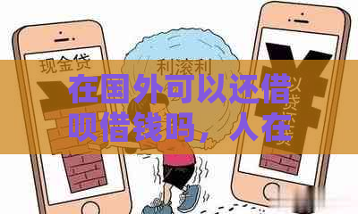 在国外可以还借呗借钱吗，人在国外如何还款？