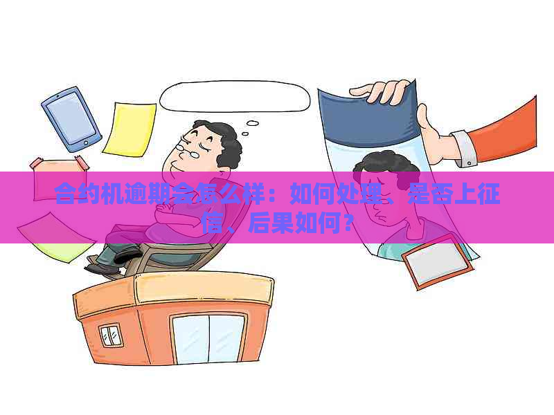 合约机逾期会怎么样：如何处理、是否上、后果如何？