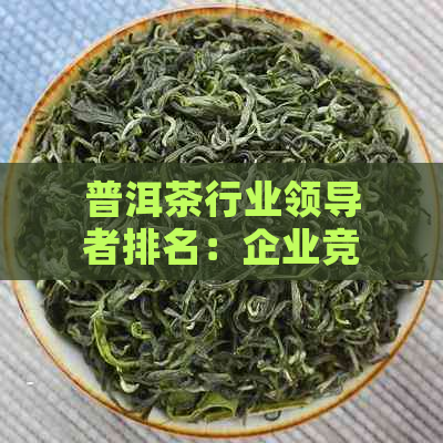 普洱茶行业领导者排名：企业竞争力分析与展望