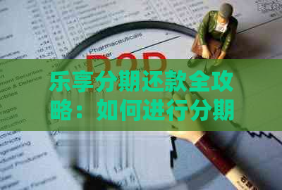 乐享分期还款全攻略：如何进行分期还款、逾期处理、提前还款及详细步骤解析