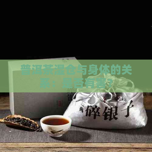 普洱茶湿仓与身体的关系：是否有害？