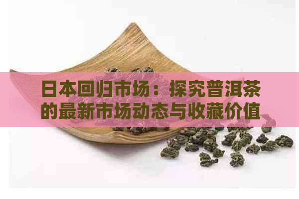 回归市场：探究普洱茶的最新市场动态与收藏价值