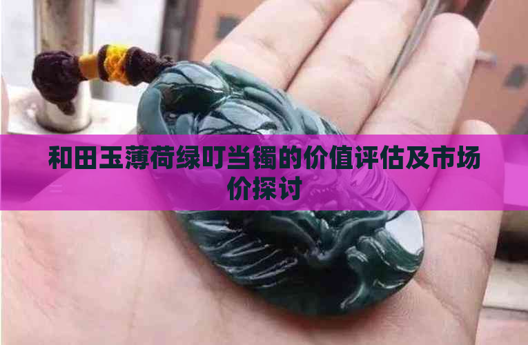 和田玉薄荷绿叮当镯的价值评估及市场价探讨