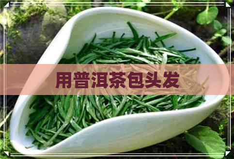 用普洱茶包头发