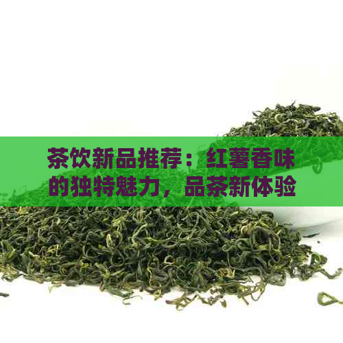 茶饮新品推荐：红薯香味的独特魅力，品茶新体验！