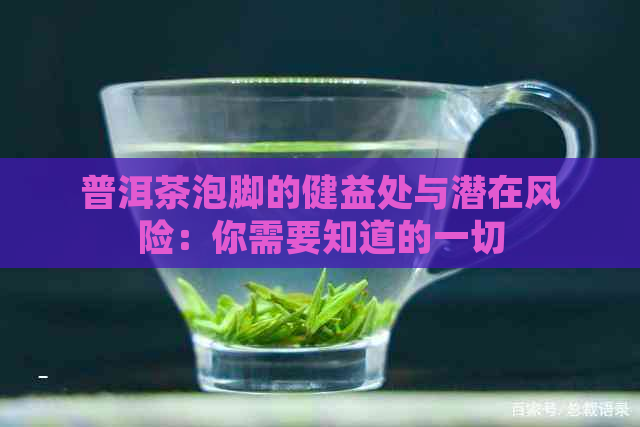 普洱茶泡脚的健益处与潜在风险：你需要知道的一切