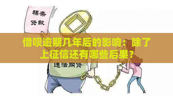 借呗逾期几年后的影响：除了上还有哪些后果？