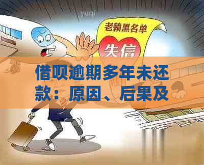 借呗逾期多年未还款：原因、后果及解决办法全面解析