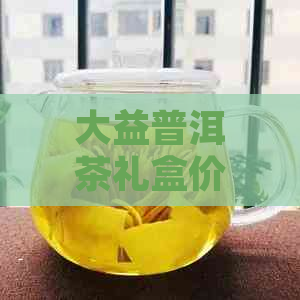 大益普洱茶礼盒价格：查询与比较