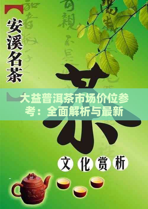 大益普洱茶市场价位参考：全面解析与最新价格动态