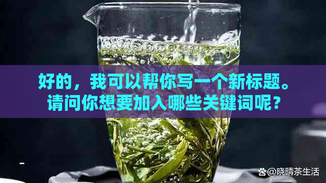 好的，我可以帮你写一个新标题。请问你想要加入哪些关键词呢？