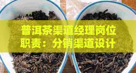 普洱茶渠道经理岗位职责：分销渠道设计方案与销售渠道优化