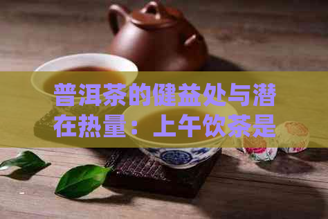 普洱茶的健益处与潜在热量：上午饮茶是否会导致体重增加？