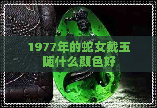 1977年的蛇女戴玉随什么颜色好