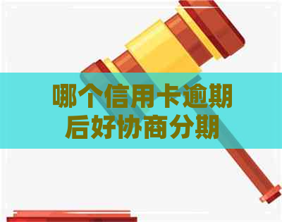 哪个信用卡逾期后好协商分期