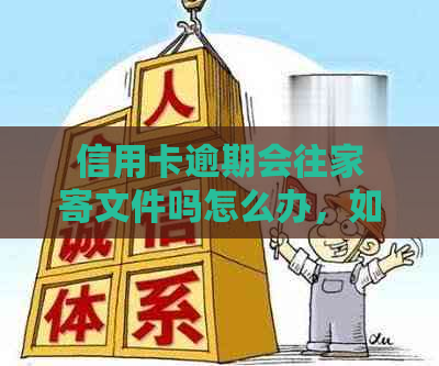 信用卡逾期会往家寄文件吗怎么办，如何处理信用卡逾期问题并防止文件寄送？