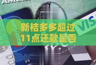 新桔多多超过11点还款是否可行？还有哪些还款注意事项？