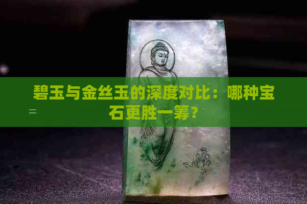 碧玉与金丝玉的深度对比：哪种宝石更胜一筹？