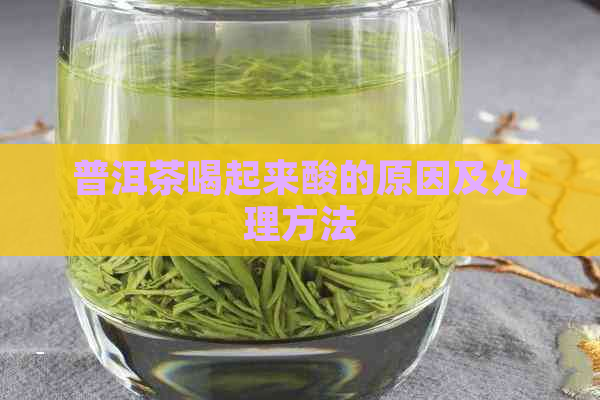 普洱茶喝起来酸的原因及处理方法