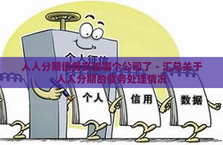 人人分期债务交给哪个公司了 - 汇总关于人人分期的债务处理情况