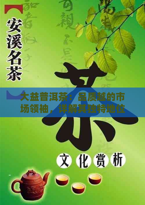 大益普洱茶：品质越的市场领袖，详解其独特地位与价值所在