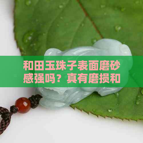 和田玉珠子表面磨砂感强吗？真有磨损和盘出效果吗？