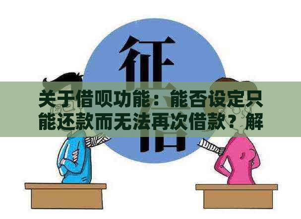 关于借呗功能：能否设定只能还款而无法再次借款？解答用户疑惑