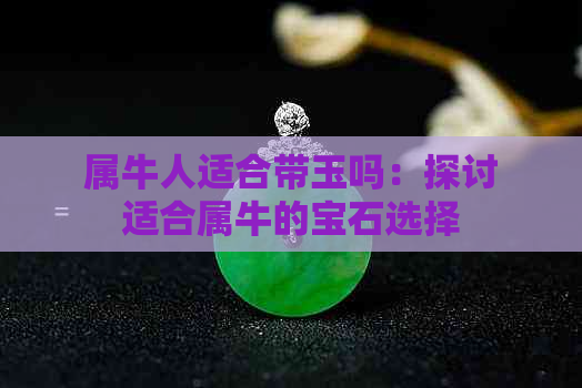 属牛人适合带玉吗：探讨适合属牛的宝石选择